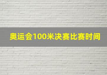 奥运会100米决赛比赛时间