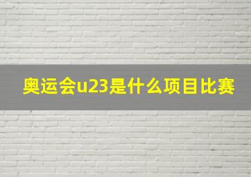 奥运会u23是什么项目比赛