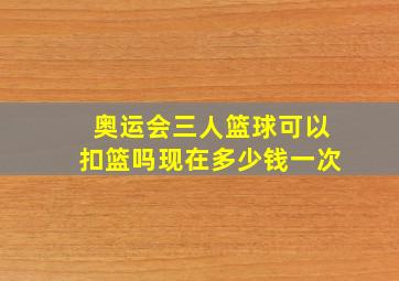 奥运会三人篮球可以扣篮吗现在多少钱一次