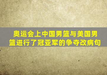 奥运会上中国男篮与美国男篮进行了冠亚军的争夺改病句