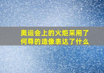 奥运会上的火炬采用了何尊的造像表达了什么