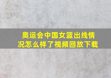 奥运会中国女篮出线情况怎么样了视频回放下载