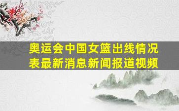 奥运会中国女篮出线情况表最新消息新闻报道视频