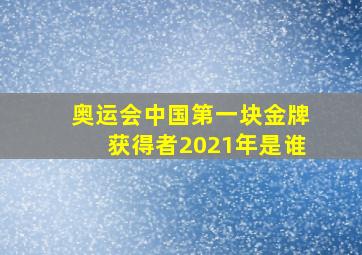 奥运会中国第一块金牌获得者2021年是谁