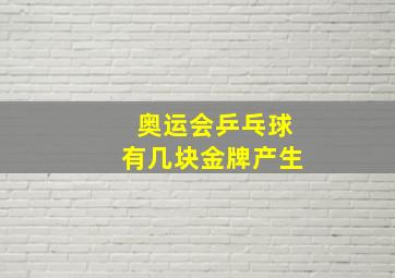 奥运会乒乓球有几块金牌产生