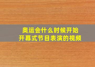 奥运会什么时候开始开幕式节目表演的视频