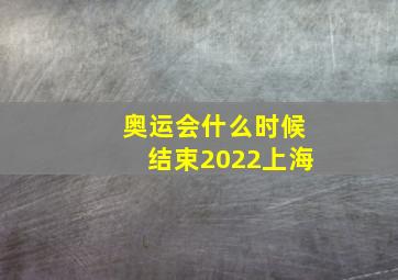 奥运会什么时候结束2022上海