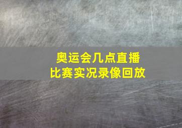 奥运会几点直播比赛实况录像回放