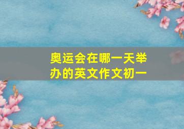 奥运会在哪一天举办的英文作文初一