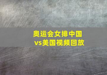 奥运会女排中国vs美国视频回放