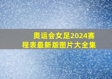 奥运会女足2024赛程表最新版图片大全集