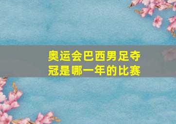 奥运会巴西男足夺冠是哪一年的比赛