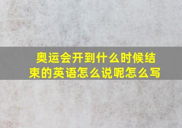 奥运会开到什么时候结束的英语怎么说呢怎么写