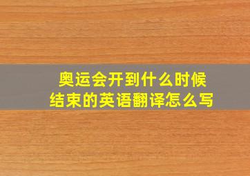 奥运会开到什么时候结束的英语翻译怎么写