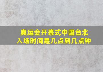 奥运会开幕式中国台北入场时间是几点到几点钟