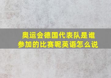 奥运会德国代表队是谁参加的比赛呢英语怎么说