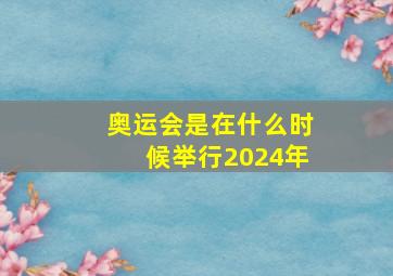 奥运会是在什么时候举行2024年