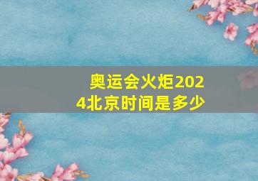 奥运会火炬2024北京时间是多少