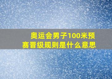 奥运会男子100米预赛晋级规则是什么意思