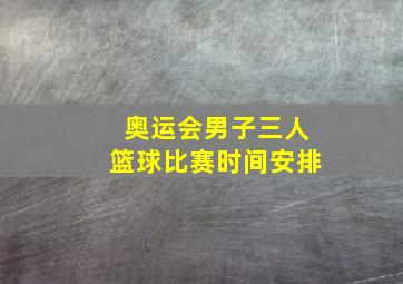 奥运会男子三人篮球比赛时间安排