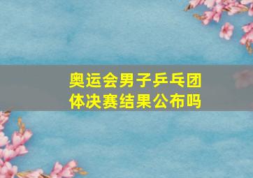 奥运会男子乒乓团体决赛结果公布吗