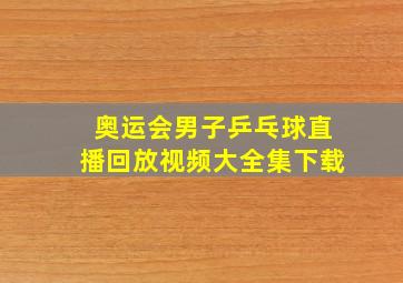 奥运会男子乒乓球直播回放视频大全集下载