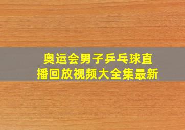 奥运会男子乒乓球直播回放视频大全集最新