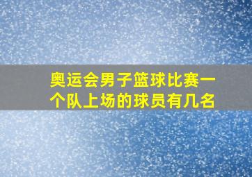 奥运会男子篮球比赛一个队上场的球员有几名