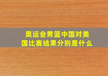 奥运会男篮中国对美国比赛结果分别是什么