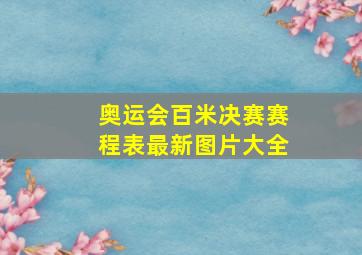 奥运会百米决赛赛程表最新图片大全