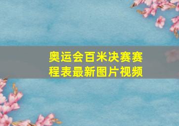 奥运会百米决赛赛程表最新图片视频