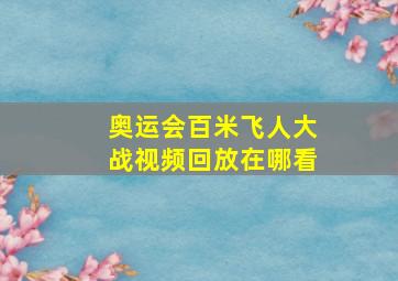 奥运会百米飞人大战视频回放在哪看