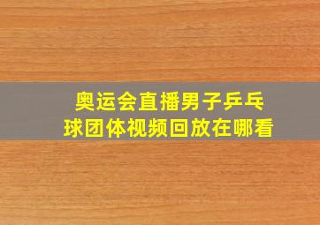 奥运会直播男子乒乓球团体视频回放在哪看