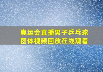 奥运会直播男子乒乓球团体视频回放在线观看