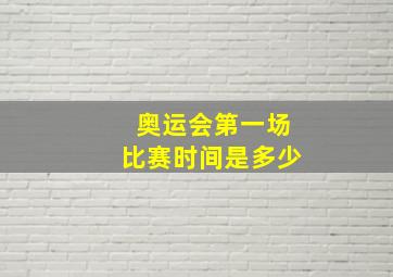 奥运会第一场比赛时间是多少