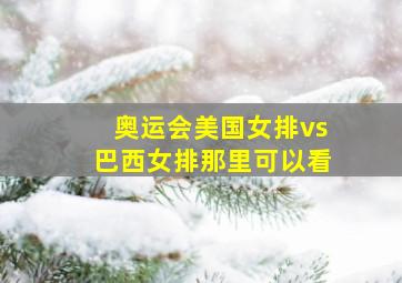 奥运会美国女排vs巴西女排那里可以看