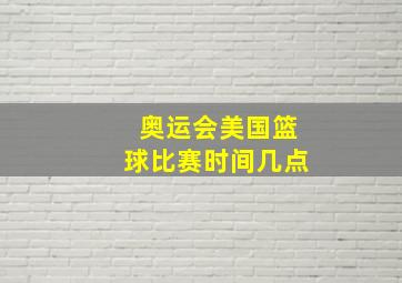 奥运会美国篮球比赛时间几点