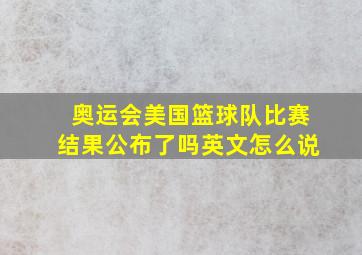 奥运会美国篮球队比赛结果公布了吗英文怎么说