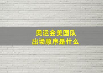 奥运会美国队出场顺序是什么