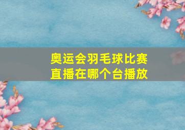 奥运会羽毛球比赛直播在哪个台播放