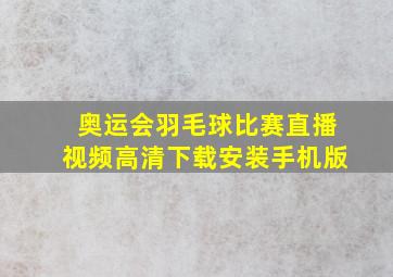 奥运会羽毛球比赛直播视频高清下载安装手机版