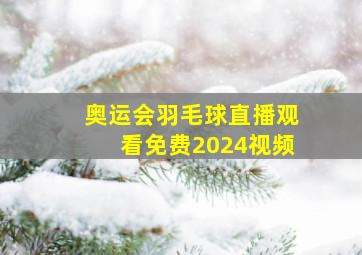 奥运会羽毛球直播观看免费2024视频