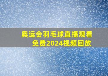 奥运会羽毛球直播观看免费2024视频回放