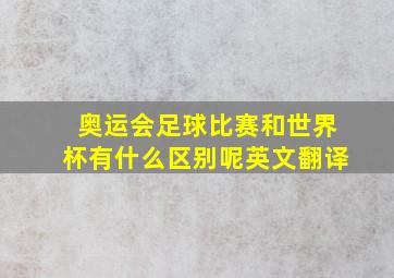 奥运会足球比赛和世界杯有什么区别呢英文翻译