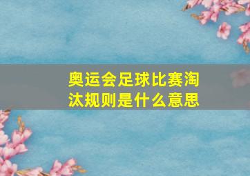 奥运会足球比赛淘汰规则是什么意思