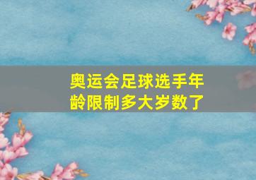 奥运会足球选手年龄限制多大岁数了