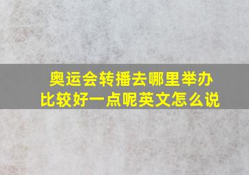 奥运会转播去哪里举办比较好一点呢英文怎么说