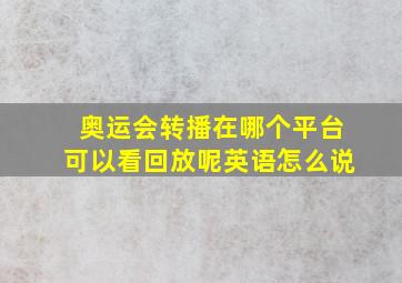 奥运会转播在哪个平台可以看回放呢英语怎么说