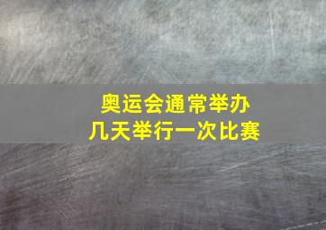 奥运会通常举办几天举行一次比赛