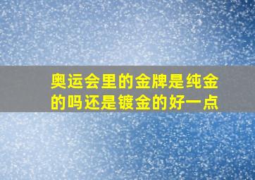 奥运会里的金牌是纯金的吗还是镀金的好一点